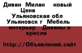 Диван “Милан-2“ новый › Цена ­ 30 700 - Ульяновская обл., Ульяновск г. Мебель, интерьер » Диваны и кресла   